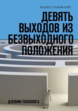 Книга "Девять выходов из безвыходного положения. Дневник психолога" – Леонид Улановский