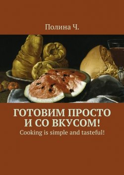 Книга "Готовим просто и со вкусом! Cooking is simple and tasteful!" – Полина Ч.