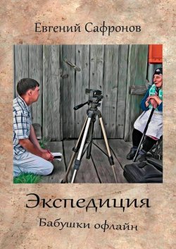 Книга "Экспедиция. Бабушки офлайн. Роман" – Евгений Сафронов