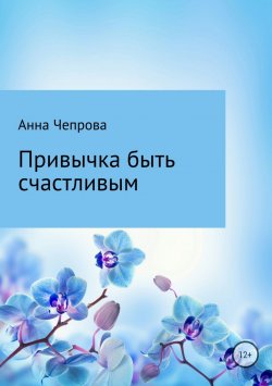 Книга "Привычка быть счастливым" – Анна Чепрова, 2018