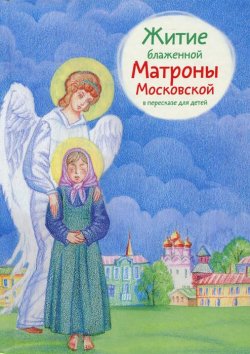 Книга "Житие блаженной Матроны Московской в пересказе для детей" – Мария Максимова, 2017
