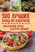 500 лучших блюд из кабачков, баклажанов, перца и других овощей (Сборник, Кузьмина Ольга, 2018)