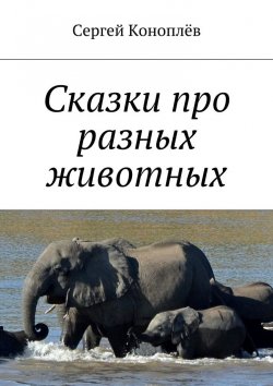 Книга "Сказки про разных животных" – Сергей Коноплёв