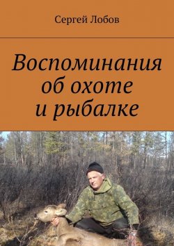 Книга "Воспоминания об охоте и рыбалке" – Сергей Лобов