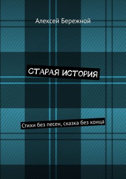 Книга "Старая история. Стихи без песен, сказка без конца" – Алексей Бережной