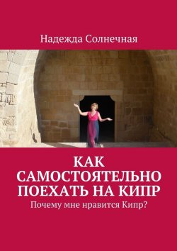 Книга "Как самостоятельно поехать на Кипр. Почему мне нравится Кипр?" – Надежда Солнечная