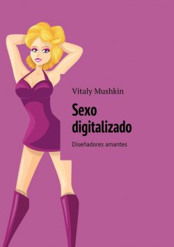 Книга "Sexo digitalizado. Diseñadores amantes" – Vitaly Mushkin, Виталий Мушкин