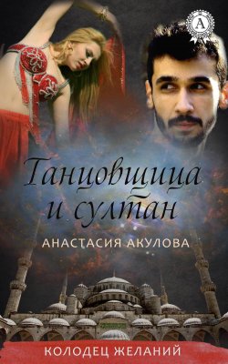 Книга "Танцовщица и султан" {Колодец Желаний} – Анастасия Акулова