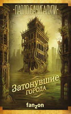 Книга "Затонувшие города" {Fanzon. Большая фантастика} – Паоло Бачигалупи, 2012