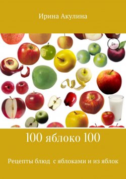 Книга "Много рецептов с яблоками и из яблок" – Ирина Акулина, 2018