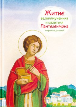 Книга "Житие святого великомученика и целителя Пантелеимона в пересказе для детей" – Тимофей Веронин, 2017