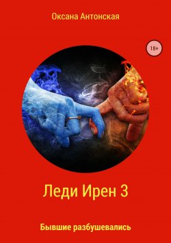 Книга "Леди Ирен 3. Бывшие разбушевались" – Оксана Антонская, 2018