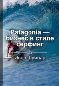 Книга "Краткое содержание «Patagonia – бизнес в стиле серфинг. Как альпинист создал крупнейшую компанию спортивной одежды и снаряжения»" (Королева Екатерина)