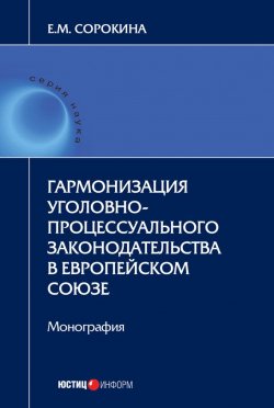 Книга "Гармонизация уголовно-процессуального законодательства в Европейском союзе" – Елизавета Сорокина, 2018