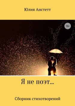 Книга "Я не поэт… Сборник стихотворений" – Юлия Анстетт, 2018