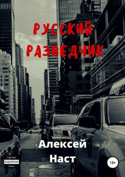 Книга "Русский разведчик" – Алексей Наст, 2018