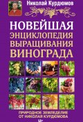 Новейшая энциклопедия выращивания винограда (Николай Курдюмов, 2018)