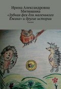 «Зубная фея для маленького Ёжика» и другие истории. Сказки (Ирина Митюшина)