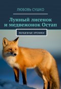 Лунный лисенок и медвежонок Остап. Волшебные хроники (Любовь Сушко)