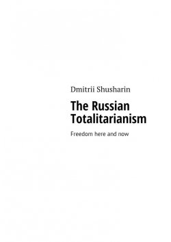 Книга "The Russian Totalitarianism. Freedom here and now" – Dmitrii Shusharin