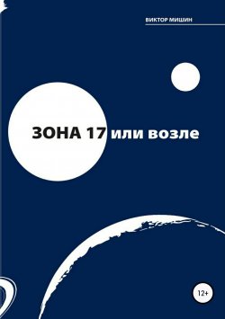 Книга "Зона 17 или возле" – Виктор Мишин, 2018
