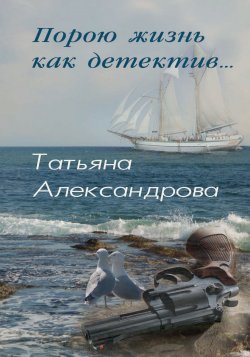 Книга "Порою жизнь как детектив" – Татьяна Александрова, 2014