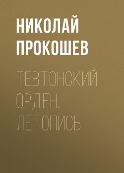 Книга "Тевтонский орден. Летопись" – Николай Прокошев, 2017