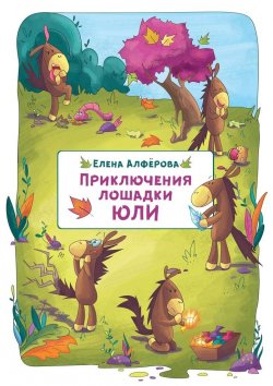 Книга "Приключения лошадки Юли" – Елена Алфёрова