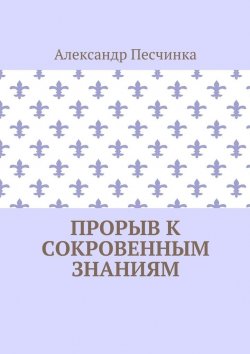 Книга "Прорыв к сокровенным знаниям" – Александр Песчинка