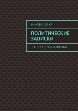 Книга "Политические записки. Эссе, суждения и дневник" – Николай Серый