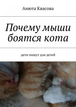 Книга "Почему мыши боятся кота. Дети пишут для детей" – Анюта Квасова