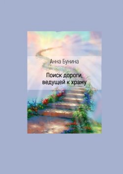 Книга "Поиск дороги, ведущей к храму" – Анна Бунина