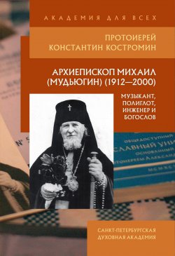 Книга "Архиепископ Михаил (Мудьюгин) (1912–2000): музыкант, полиглот, инженер и богослов" – Константин Костромин, 2015