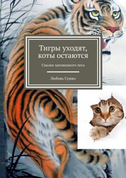 Книга "Тигры уходят, коты остаются. Сказки заповедного леса" – Любовь Сушко