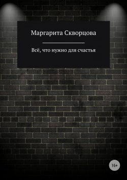 Книга "Всё, что нужно для счастья" – Маргарита Скворцова