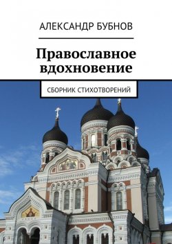 Книга "Православное вдохновение. Сборник стихотворений" – Александр Бубнов