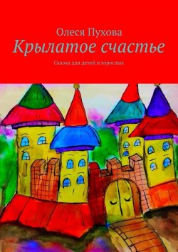 Книга "Крылатое счастье. Сказка для детей и взрослых" – Олеся Пухова