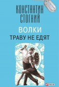 Книга "Волки траву не едят" (Константин Стогний, 2017)