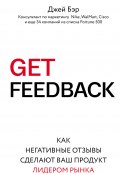 Книга "GET FEEDBACK. Как негативные отзывы сделают ваш продукт лидером рынка" (Джей Бэр, 2016)