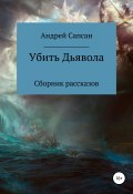 Убить дьявола. Сборник рассказов (Сапсан Андрей, 2018)