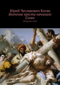 Книга "Влочение креста начинало Слово. Авторские стихи" – Юрий Косяк