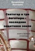 Святогор и три богатыря – последние защитники Земли. Книга 1: Атлантида (Владимир Яночкин)