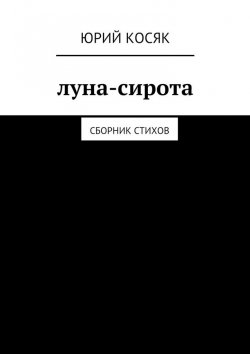 Книга "Луна-сирота. Сборник стихов" – Юрий Косяк