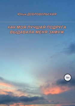 Книга "Как моя лучшая подруга выдавала меня замуж" – Юлия Добровольская