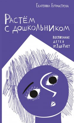 Книга "Растем с дошкольником: воспитание детей от 3 до 7" – Екатерина Бурмистрова, 2017