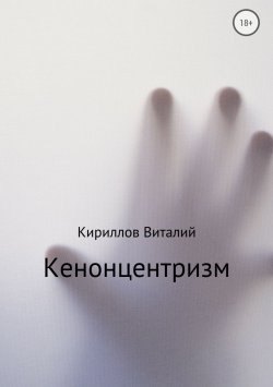 Книга "Кенонцентризм" – Виталий Александрович Кириллов, Виталий Кириллов, 2018