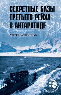 Книга "Секретные базы III рейха в Антарктиде (сборник)" {Загадочные места мира} – Андрей Васильченко, 2015
