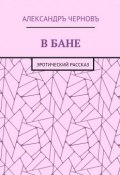 В бане. Эротический рассказ (Александръ Черновъ)