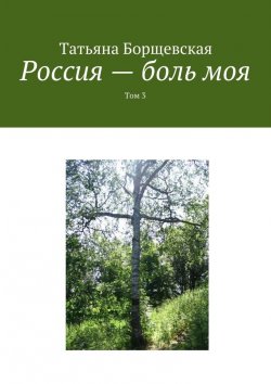 Книга "Россия – боль моя. Том 3" – Татьяна Борщевская