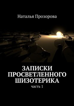 Книга "Записки просветленного шизотерика. Часть 1" – Наталья Прозорова